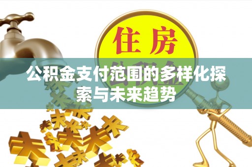 岗巴公积金支付范围的多样化探索与未来趋势