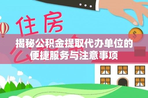 岗巴揭秘公积金提取代办单位的便捷服务与注意事项