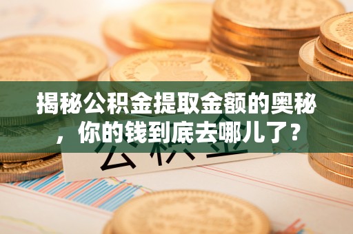 岗巴揭秘公积金提取金额的奥秘，你的钱到底去哪儿了？