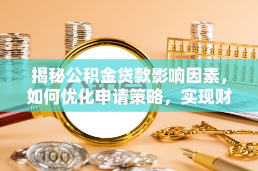 岗巴揭秘公积金贷款影响因素，如何优化申请策略，实现财务自由？