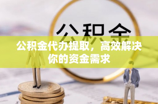 岗巴公积金代办提取，高效解决你的资金需求