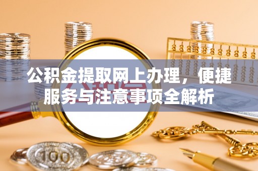 岗巴公积金提取网上办理，便捷服务与注意事项全解析