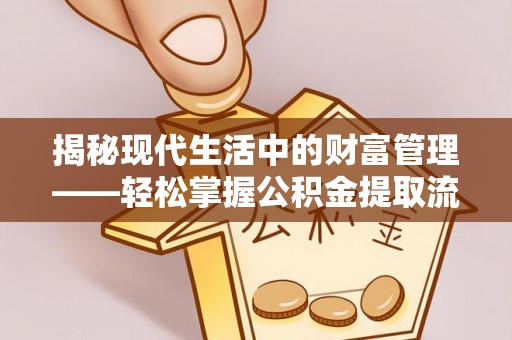 岗巴揭秘现代生活中的财富管理——轻松掌握公积金提取流程的艺术