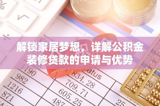 岗巴解锁家居梦想，详解公积金装修贷款的申请与优势