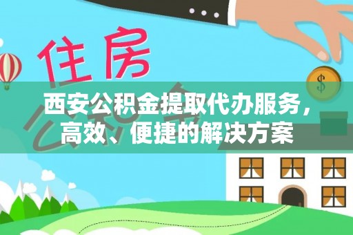 岗巴西安公积金提取代办服务，高效、便捷的解决方案