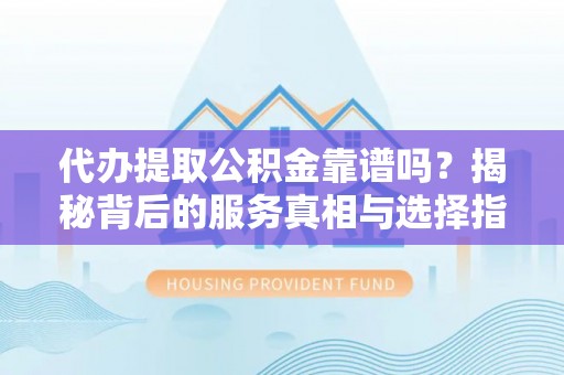 岗巴代办提取公积金靠谱吗？揭秘背后的服务真相与选择指南