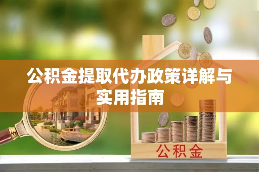 岗巴公积金提取代办政策详解与实用指南