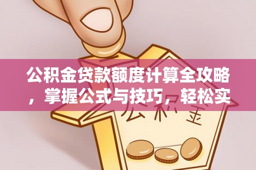 岗巴公积金贷款额度计算全攻略，掌握公式与技巧，轻松实现购房梦想