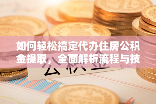 岗巴如何轻松搞定代办住房公积金提取，全面解析流程与技巧