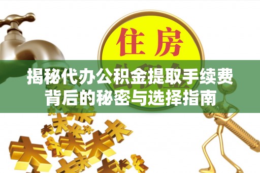 岗巴揭秘代办公积金提取手续费背后的秘密与选择指南