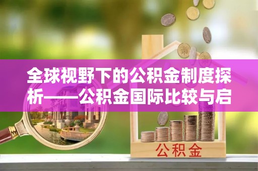 岗巴全球视野下的公积金制度探析——公积金国际比较与启示