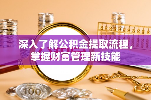 岗巴深入了解公积金提取流程，掌握财富管理新技能
