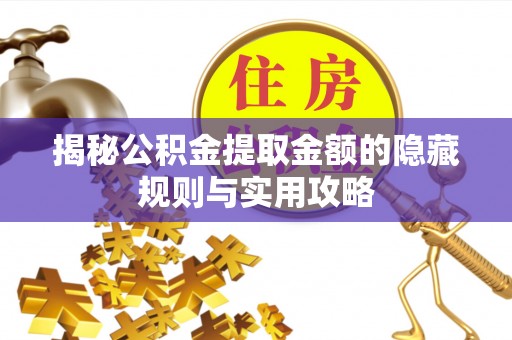 岗巴揭秘公积金提取金额的隐藏规则与实用攻略