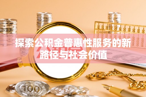 岗巴探索公积金普惠性服务的新路径与社会价值
