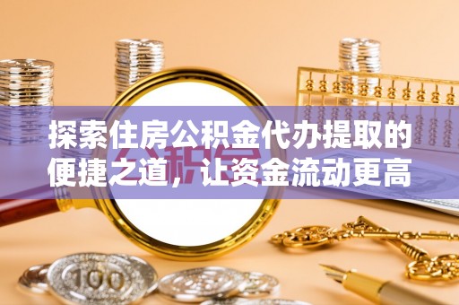 岗巴探索住房公积金代办提取的便捷之道，让资金流动更高效