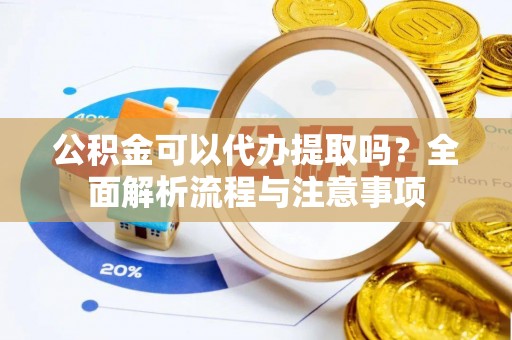 岗巴公积金可以代办提取吗？全面解析流程与注意事项