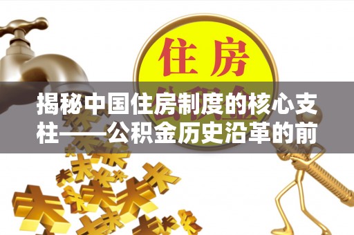岗巴揭秘中国住房制度的核心支柱——公积金历史沿革的前世今生