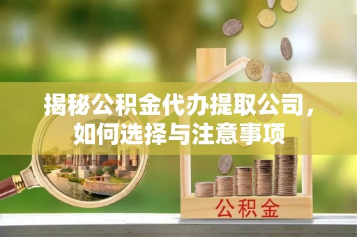 岗巴揭秘公积金代办提取公司，如何选择与注意事项