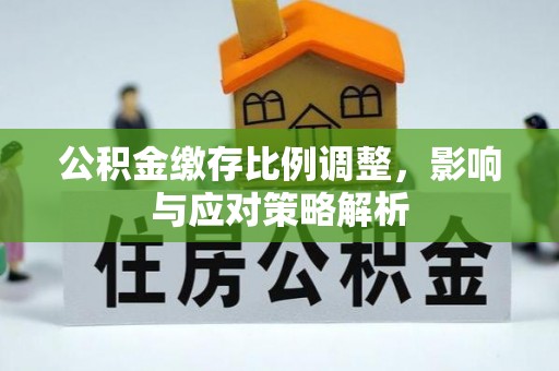 岗巴公积金缴存比例调整，影响与应对策略解析