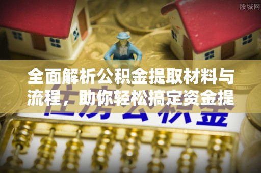 岗巴全面解析公积金提取材料与流程，助你轻松搞定资金提取！
