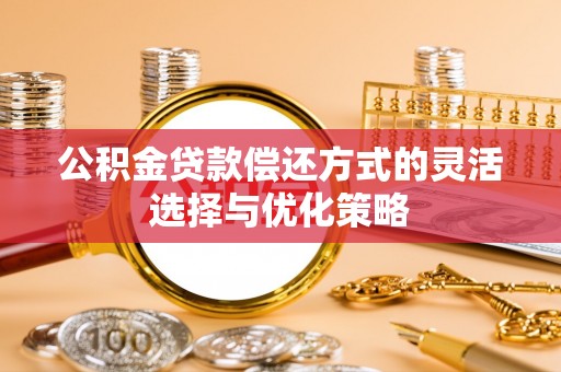 岗巴公积金贷款偿还方式的灵活选择与优化策略
