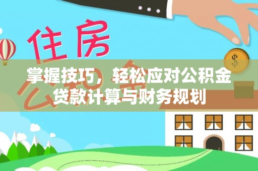岗巴掌握技巧，轻松应对公积金贷款计算与财务规划