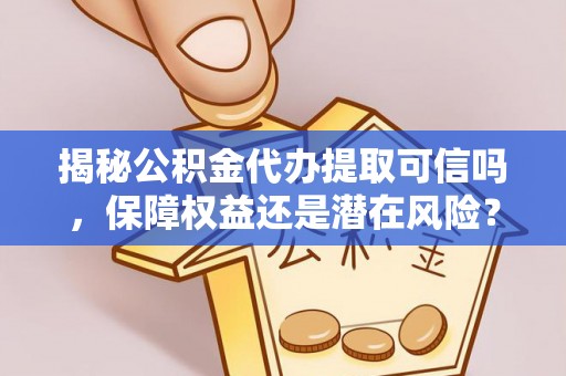 岗巴揭秘公积金代办提取可信吗，保障权益还是潜在风险？