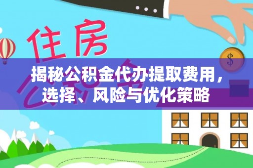 岗巴揭秘公积金代办提取费用，选择、风险与优化策略