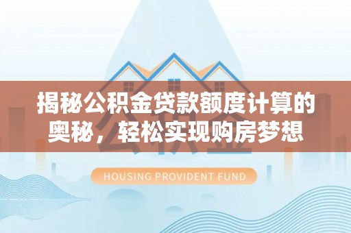 岗巴揭秘公积金贷款额度计算的奥秘，轻松实现购房梦想