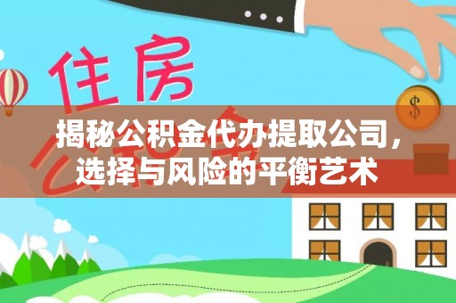 岗巴揭秘公积金代办提取公司，选择与风险的平衡艺术