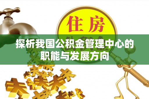 岗巴探析我国公积金管理中心的职能与发展方向