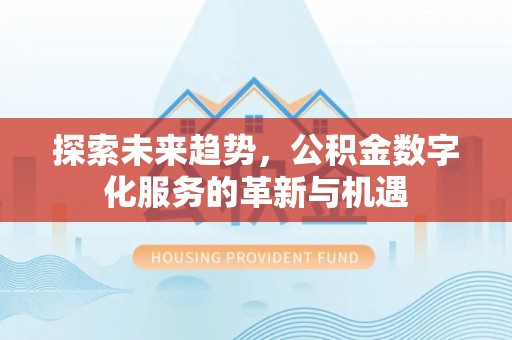 岗巴探索未来趋势，公积金数字化服务的革新与机遇