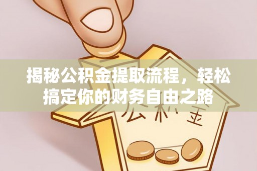 岗巴揭秘公积金提取流程，轻松搞定你的财务自由之路