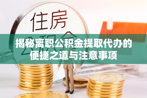 岗巴揭秘离职公积金提取代办的便捷之道与注意事项