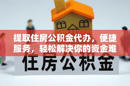 岗巴提取住房公积金代办，便捷服务，轻松解决你的资金难题