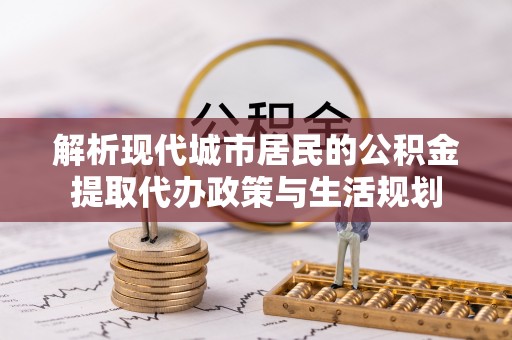 岗巴解析现代城市居民的公积金提取代办政策与生活规划