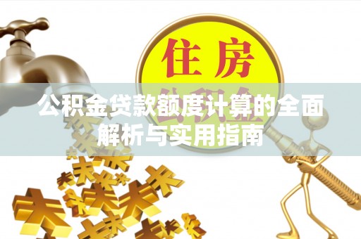 岗巴公积金贷款额度计算的全面解析与实用指南