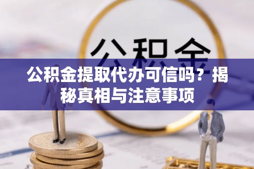 岗巴公积金提取代办可信吗？揭秘真相与注意事项