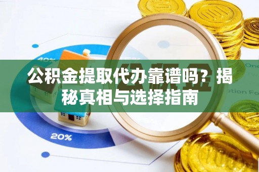 岗巴公积金提取代办靠谱吗？揭秘真相与选择指南