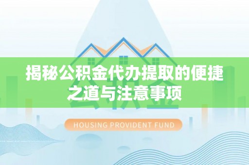 岗巴揭秘公积金代办提取的便捷之道与注意事项