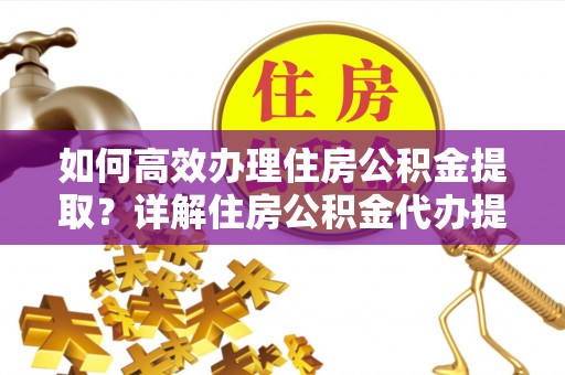 岗巴如何高效办理住房公积金提取？详解住房公积金代办提取流程