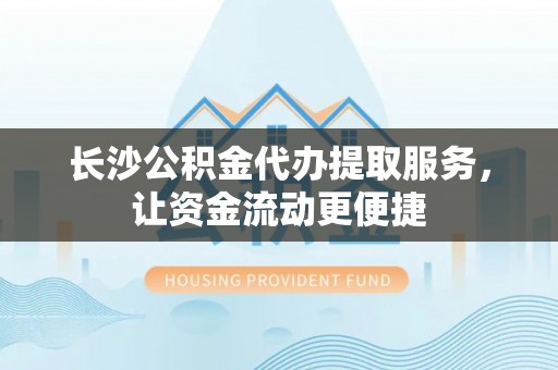 岗巴长沙公积金代办提取服务，让资金流动更便捷