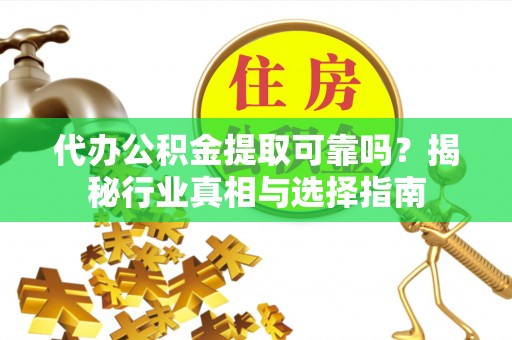 岗巴代办公积金提取可靠吗？揭秘行业真相与选择指南