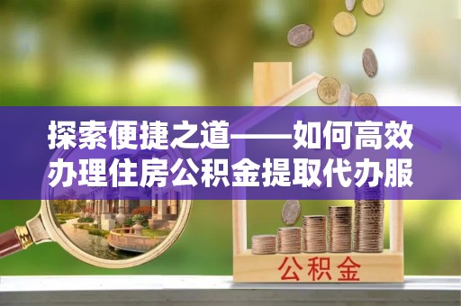 岗巴探索便捷之道——如何高效办理住房公积金提取代办服务