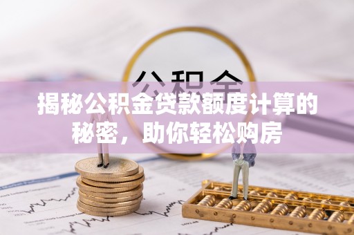 岗巴揭秘公积金贷款额度计算的秘密，助你轻松购房