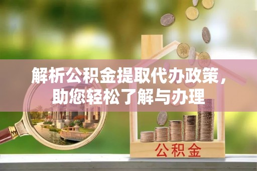 岗巴解析公积金提取代办政策，助您轻松了解与办理