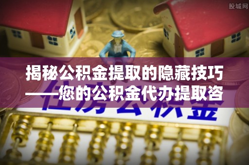 岗巴揭秘公积金提取的隐藏技巧——您的公积金代办提取咨询指南