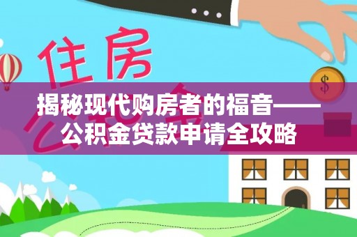岗巴揭秘现代购房者的福音——公积金贷款申请全攻略