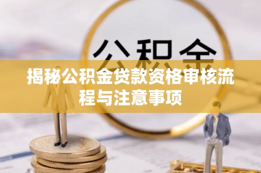 岗巴揭秘公积金贷款资格审核流程与注意事项