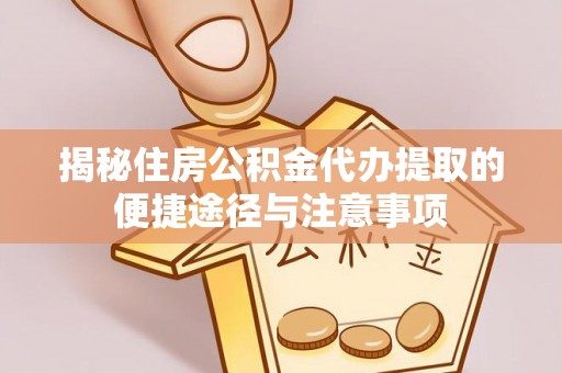 岗巴揭秘住房公积金代办提取的便捷途径与注意事项